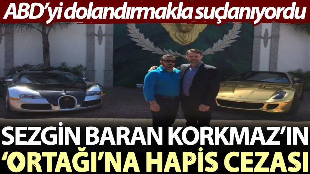 Sezgin Baran Korkmaz’ın ‘ortağı’na hapis cezası. ABD’yi dolandırmakla suçlanıyordu