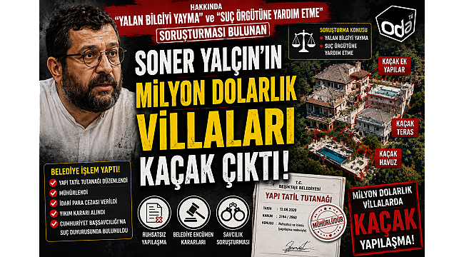 HAKKINDA "YALAN BİLGİYİ YAYMA ve SUÇ ÖRGÜTÜNE YARDIM ETME "SORUŞTURMASI BULUNAN SONER YALÇIN'IN MİLYONLARCA DOLARLIK "KAÇAK VİLLALARI"