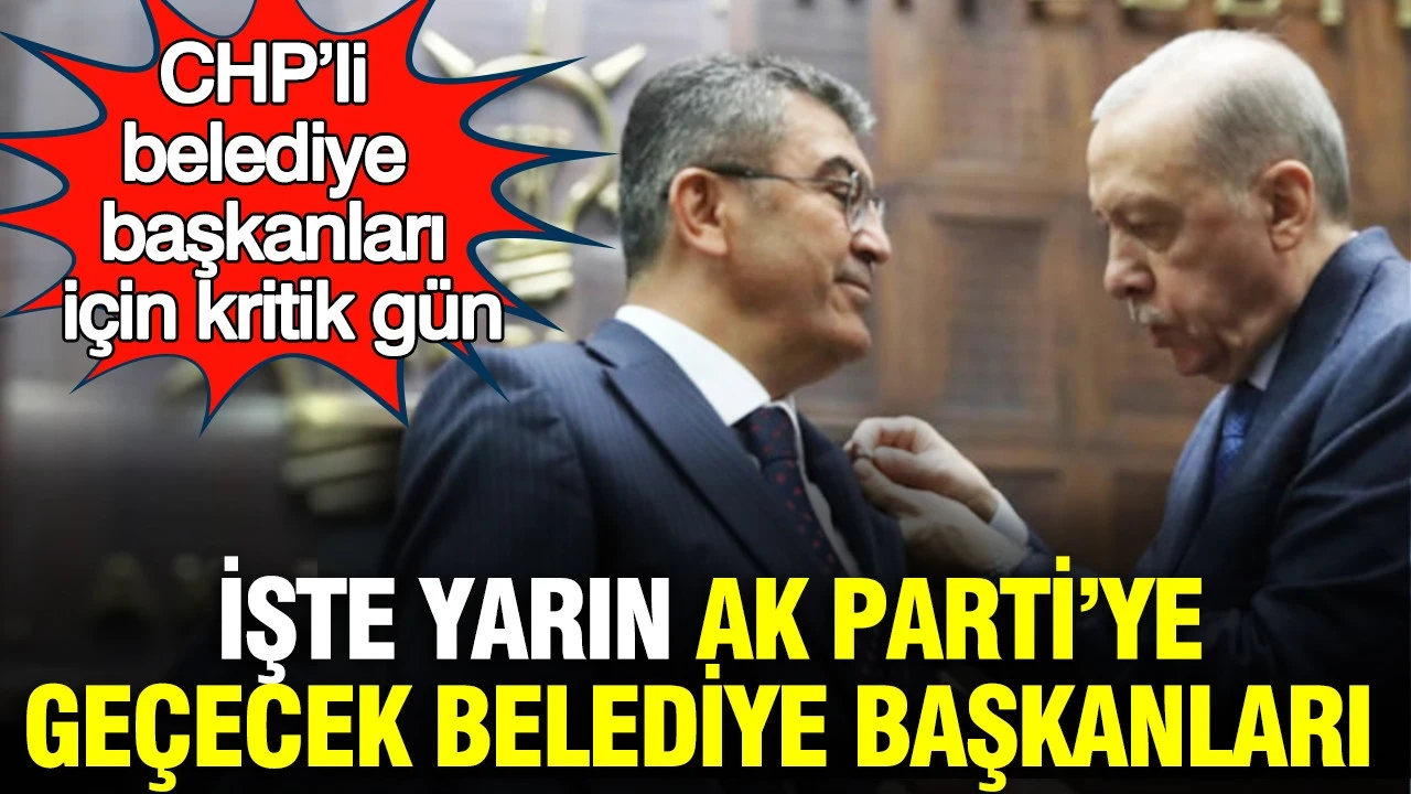 CHP'li belediye başkanları için kritik gün: Yarın AK Parti'ye geçecek isimler ortaya çıktı