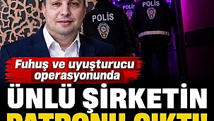 Fuhuş ve uyuşturucu operasyonunda ünlü şirketin patronu çıktı