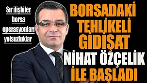 Borsadaki tehlikeli gidişat Nihat Özçelik ile başladı