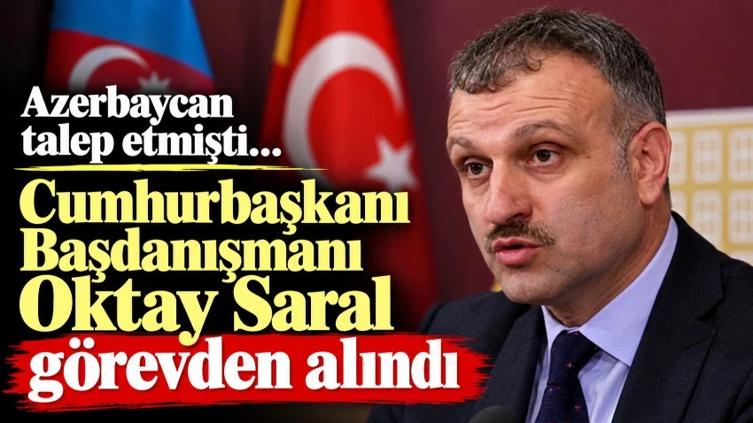 Azerbaycan talep etmişti… Cumhurbaşkanı Başdanışmanı Oktay Saral görevden alındı
